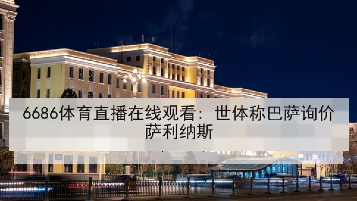 6686体育直播在线观看: 世体称巴萨询价萨利纳斯 6686体育直播在线观看: 世体称巴萨询价萨利纳斯